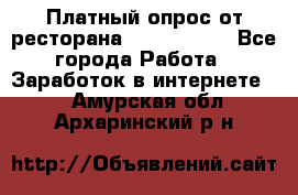 Платный опрос от ресторана Burger King - Все города Работа » Заработок в интернете   . Амурская обл.,Архаринский р-н